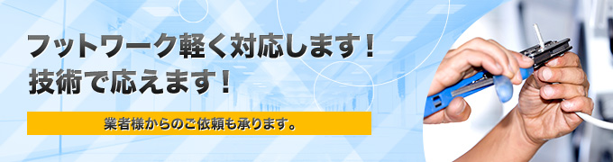 フットワーク軽く対応します！技術で応えます！業者様からのご依頼も承ります。