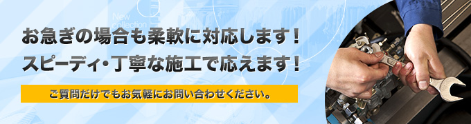 お急ぎの場合も柔軟に対応します！スピーディ・丁寧な施工で応えます！ご質問だけでもお気軽にお問い合わせください。